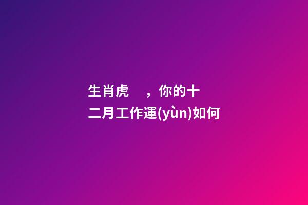 生肖虎，你的十二月工作運(yùn)如何